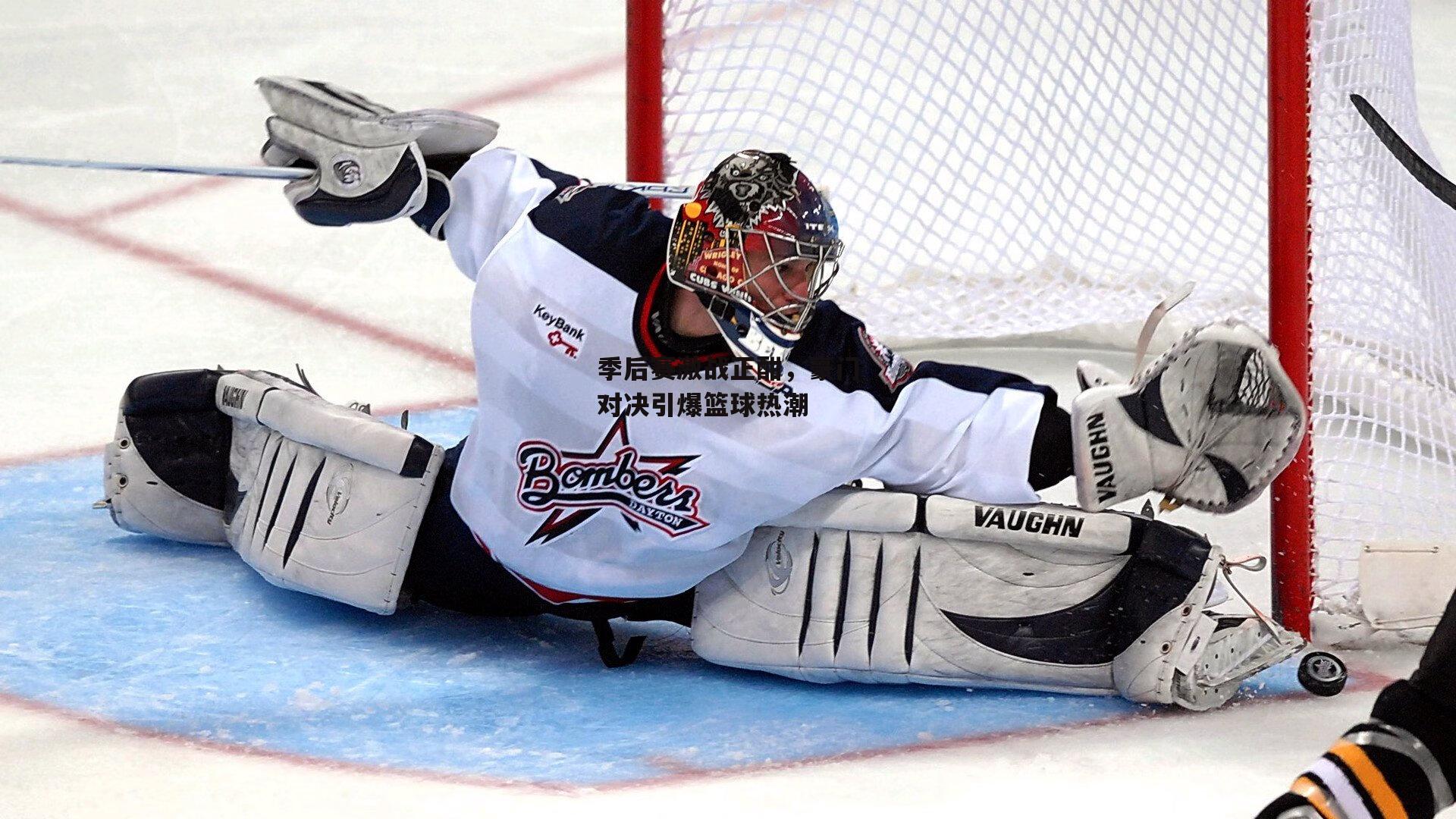 季后赛激战正酣,豪门对决引爆篮球热潮