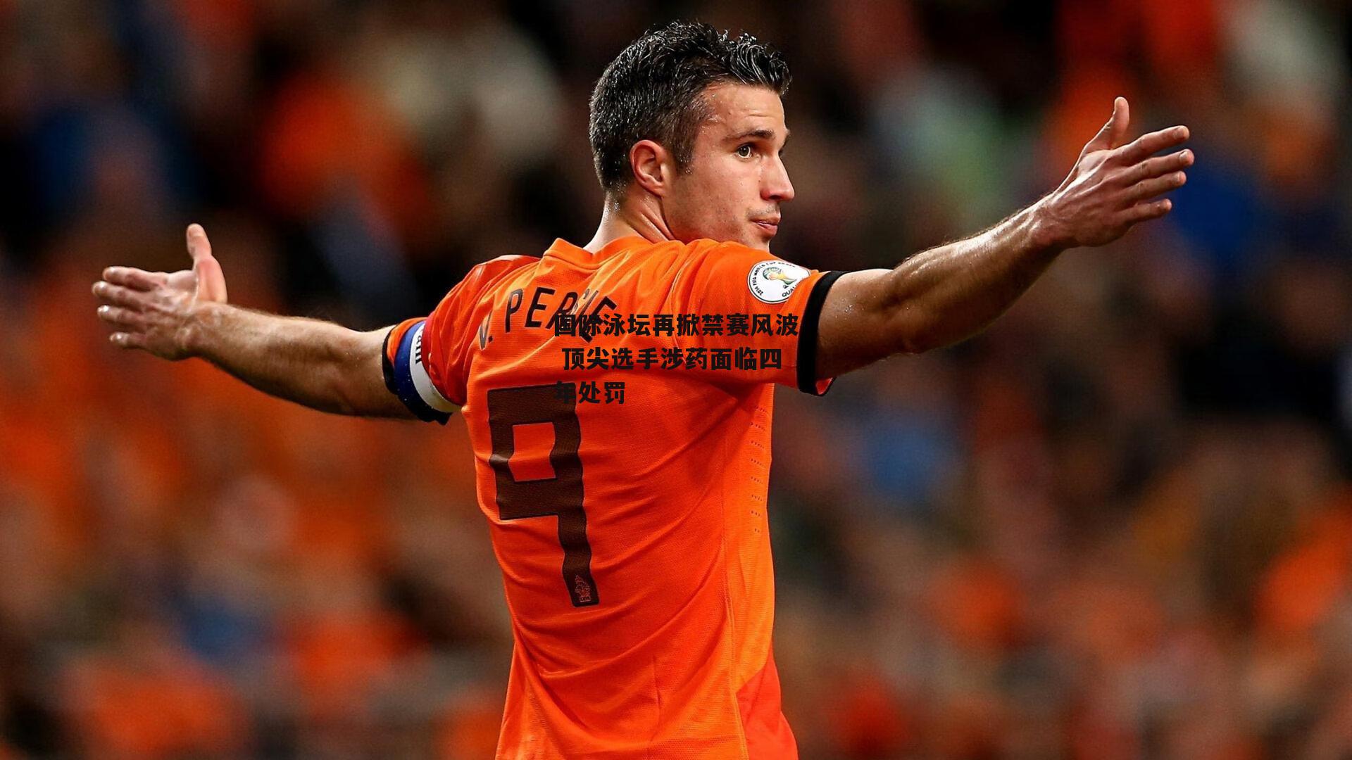 国际泳坛再掀禁赛风波 顶尖选手涉药面临四年处罚